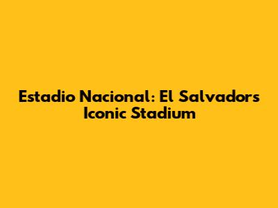 Estadio Nacional: El Salvador's Iconic Stadium