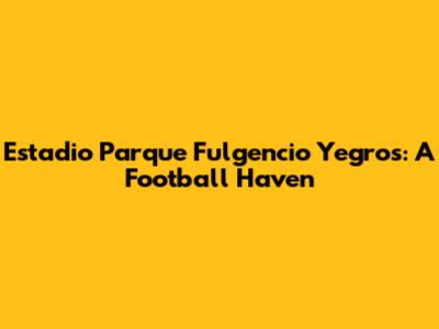Estadio Parque Fulgencio Yegros: A Football Haven
