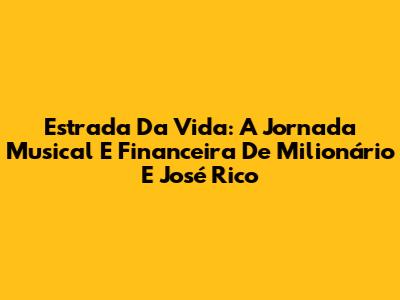 Estrada Da Vida: A Jornada Musical E Financeira De Milionário E José Rico