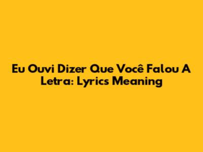 Eu Ouvi Dizer Que Você Falou A Letra: Lyrics Meaning