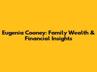 Eugenia Cooney: Family Wealth & Financial Insights