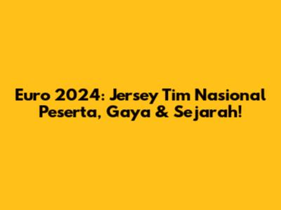 Euro 2024: Jersey Tim Nasional Peserta, Gaya & Sejarah!