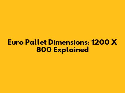 Euro Pallet Dimensions: 1200 X 800 Explained