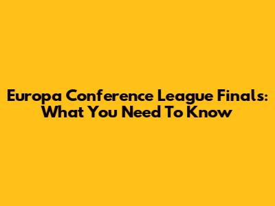 Europa Conference League Finals: What You Need To Know