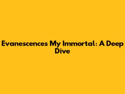 Evanescence's My Immortal: A Deep Dive