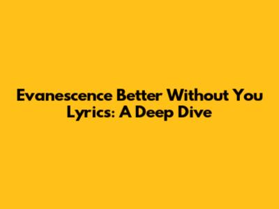 Evanescence "Better Without You" Lyrics: A Deep Dive