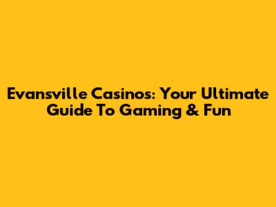 Evansville Casinos: Your Ultimate Guide To Gaming & Fun