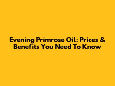 Evening Primrose Oil: Prices & Benefits You Need To Know