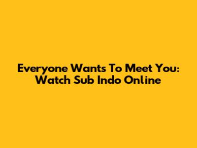 Everyone Wants To Meet You: Watch Sub Indo Online