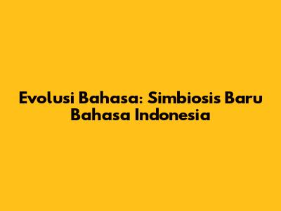 Evolusi Bahasa: Simbiosis Baru Bahasa Indonesia