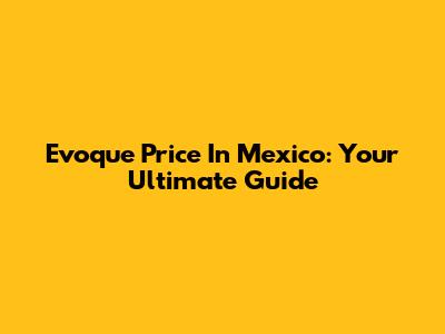 Evoque Price In Mexico: Your Ultimate Guide