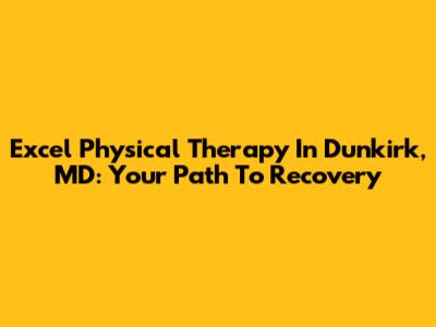 Excel Physical Therapy In Dunkirk, MD: Your Path To Recovery