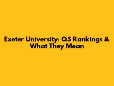Exeter University: QS Rankings & What They Mean