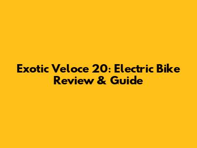 Exotic Veloce 20: Electric Bike Review & Guide