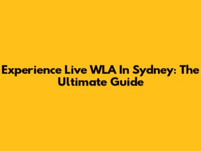 Experience Live WLA In Sydney: The Ultimate Guide