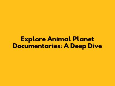 Explore Animal Planet Documentaries: A Deep Dive