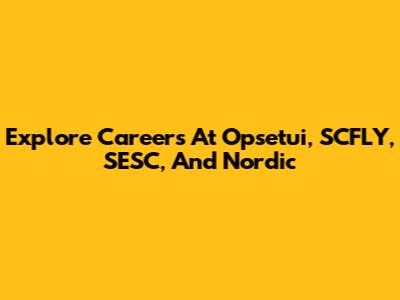 Explore Careers At Opsetui, SCFLY, SESC, And Nordic