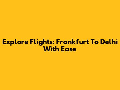 Explore Flights: Frankfurt To Delhi With Ease