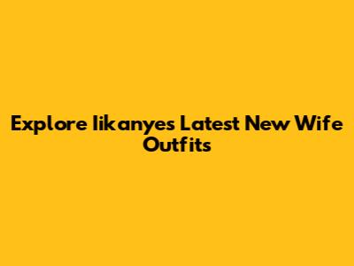 Explore Iikanye's Latest New Wife Outfits