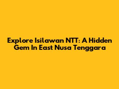 Explore Isilawan NTT: A Hidden Gem In East Nusa Tenggara