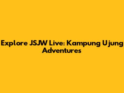 Explore JSJW Live: Kampung Ujung Adventures