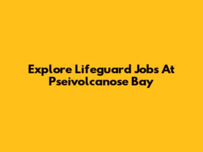 Explore Lifeguard Jobs At Pseivolcanose Bay