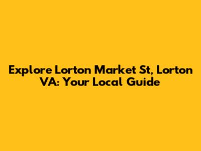 Explore Lorton Market St, Lorton VA: Your Local Guide