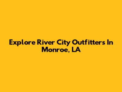 Explore River City Outfitters In Monroe, LA