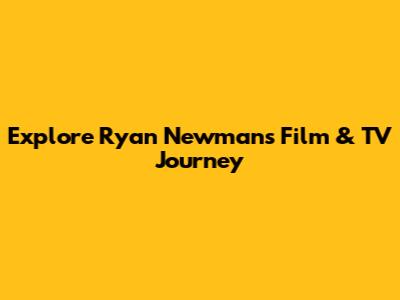 Explore Ryan Newman's Film & TV Journey