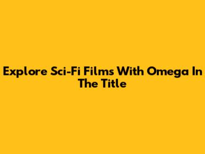 Explore Sci-Fi Films With 'Omega' In The Title