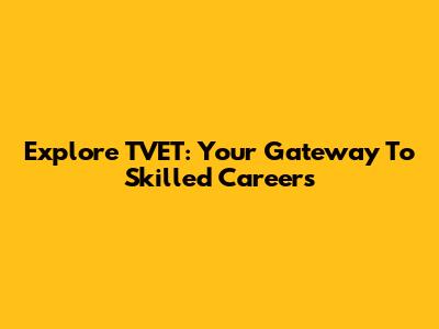 Explore TVET: Your Gateway To Skilled Careers