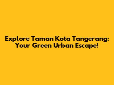 Explore Taman Kota Tangerang: Your Green Urban Escape!