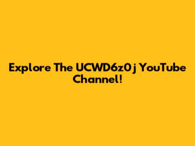 Explore The UCWD6z0j YouTube Channel!