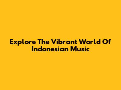 Explore The Vibrant World Of Indonesian Music