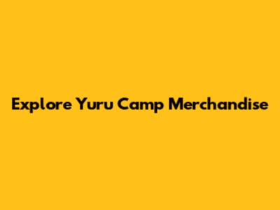 Explore Yuru Camp Merchandise