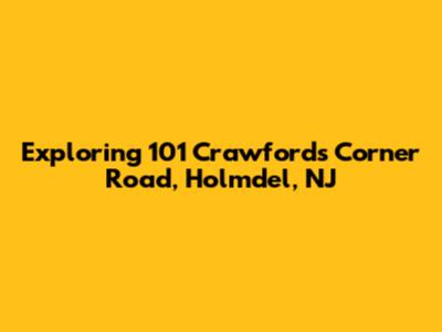 Exploring 101 Crawfords Corner Road, Holmdel, NJ