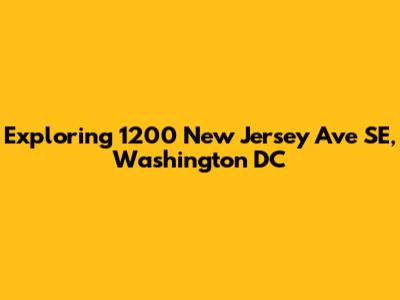 Exploring 1200 New Jersey Ave SE, Washington DC