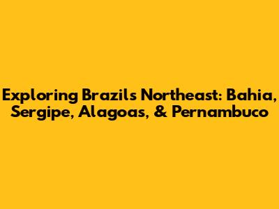 Exploring Brazil's Northeast: Bahia, Sergipe, Alagoas, & Pernambuco