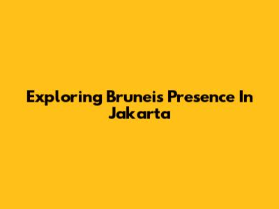 Exploring Brunei's Presence In Jakarta