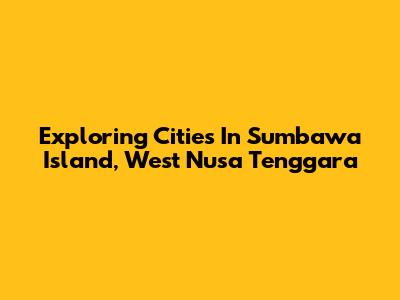 Exploring Cities In Sumbawa Island, West Nusa Tenggara