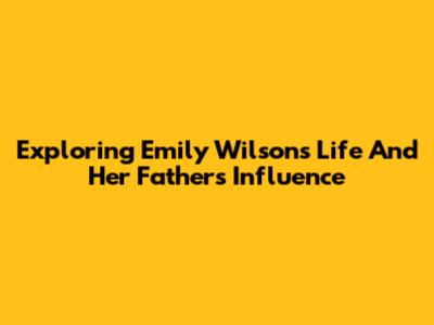 Exploring Emily Wilson's Life And Her Father's Influence
