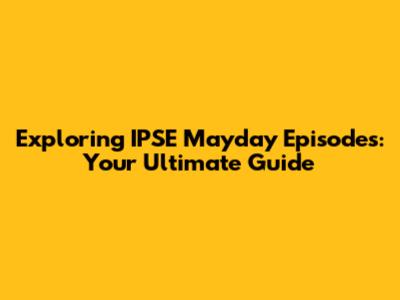 Exploring IPSE Mayday Episodes: Your Ultimate Guide