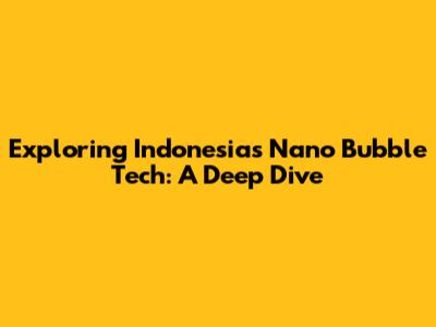 Exploring Indonesia's Nano Bubble Tech: A Deep Dive
