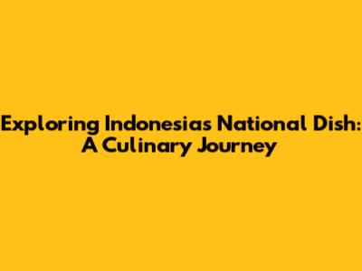 Exploring Indonesia's National Dish: A Culinary Journey