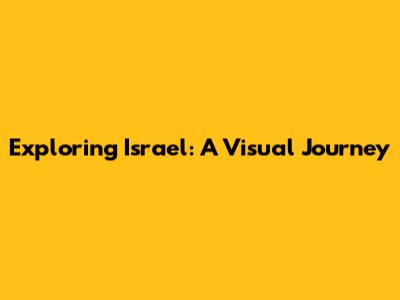 Exploring Israel: A Visual Journey