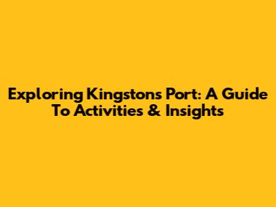 Exploring Kingston's Port: A Guide To Activities & Insights