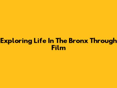 Exploring Life In The Bronx Through Film
