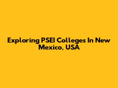 Exploring PSEI Colleges In New Mexico, USA