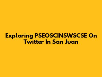 Exploring PSEOSCINSWSCSE On Twitter In San Juan