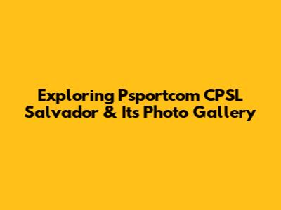Exploring Psportcom CPSL Salvador & Its Photo Gallery